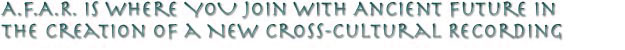A.F.A.R. is Where You Join with Ancient Future in the Creation of a New Cross-Cultural Recording